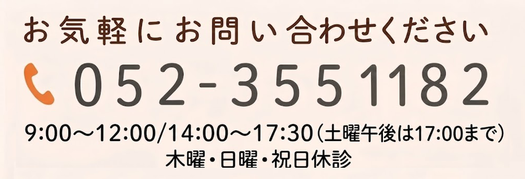 お気軽にお問い合わせください 052-355-1182 9:00～12:00/14:00～17:30（土曜午後は17:00まで） 木曜・日曜・祝日休診